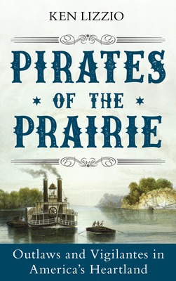Pirates of the Prairie: Outlaws and Vigilantes in America's Heartland - Lizzio, Ken