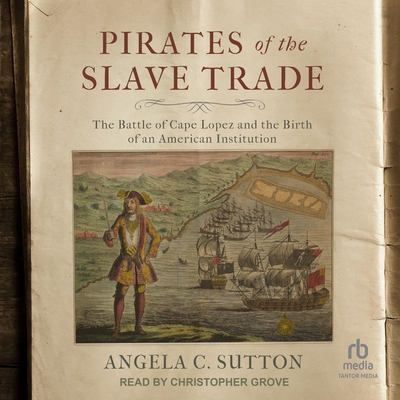 Pirates of the Slave Trade: The Battle of Cape Lopez and the Birth of an American Institution - Sutton, Angela C, and Grove, Christopher (Read by)