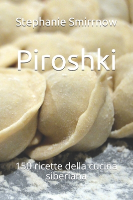 Piroshki: 150 ricette della cucina siberiana - Iwanowitsch, Feodora, and Russa, La Cucina, and Rossi, Filippo