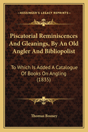 Piscatorial Reminiscences and Gleanings, by an Old Angler and Bibliopolist: To Which Is Added a Catalogue of Books on Angling (1835)