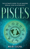 Pisces: The Ultimate Guide to an Amazing Zodiac Sign in Astrology