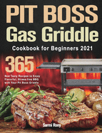 PIT BOSS Gas Griddle Cookbook for Beginners 2021: 365-Day New Tasty Recipes to Enjoy Flavorful, Stress-free BBQ with Your Pit Boss Griddle