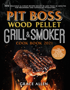 Pit Boss Wood Pellet Grill Cookbook 2021: The Complete Guide to Master Your Pit Boss Like A Pro 300 Delicious & Cheap Recipes Ready in Less Than 30 Minutes for Beginners and Advanced Pitmasters