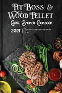 Pit Boss Wood Pellet Grill & Smoker Cookbook 2021: Learn How To Smoke Meats And More Like A Pro