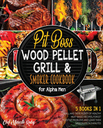 Pit Boss Wood Pellet Grill & Smoker Cookbook for Alpha Men [5 Books in 1]: Grill and Taste Plenty of Healthy Meat-Based Recipes, Forget Digestive Problems and Leave Them Speechless in 3 Minutes