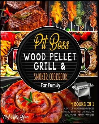 Pit Boss Wood Pellet Grill & Smoker Cookbook for Family [4 Books in 1]: Plenty of Meat-Based Pit Boss Recipes to Burn Fast, Live Healthy and Amaze Them in 7 Minutes - Byron, Mike