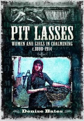 Pit Lasses: Women and Girls in Coalmining c. 1800 to 1940 - Bates, Denise