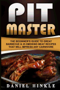 Pit Master: The Beginner's Guide To Great Barbecue & 25 Smoking Meat Recipes That Will Impress Any Carnivore + Bonus 10 Must-Try Bbq Sauces