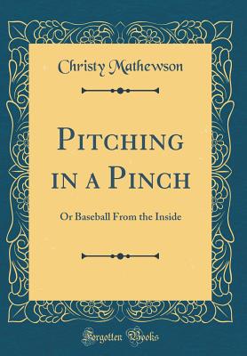 Pitching in a Pinch: Or Baseball from the Inside (Classic Reprint) - Mathewson, Christy