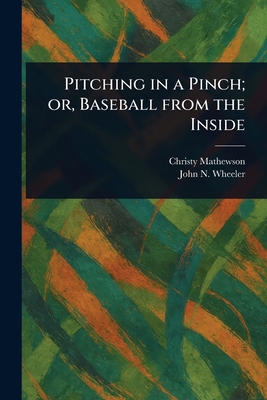 Pitching in a Pinch; or, Baseball From the Inside - Mathewson, Christy, and Wheeler, John N (John Neville)