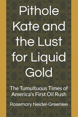 Pithole Kate and the Lust for Liquid Gold: The Tumultuous Times of America's First Oil Rush - Neidel-Greenlee, Rosemary