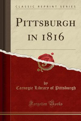 Pittsburgh in 1816 (Classic Reprint) - Pittsburgh, Carnegie Library of