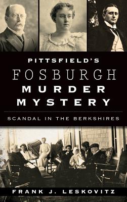 Pittsfield's Fosburgh Murder Mystery: Scandal in the Berkshires - Leskovitz, Frank J