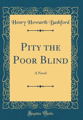 Pity the Poor Blind: A Novel (Classic Reprint) - Bashford, Henry Howarth, Sir