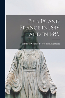 Pius IX. and France in 1849 and in 1859 [microform] - Montalembert, Charles Forbes Comte De (Creator)