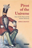 Pivot of The Universe: Nasir al-Din Shah and the Iranian Monarchy