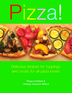 Pizza!: Delicious Recipes for Toppings and Crusts for All Pizza Lovers