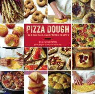 Pizza Dough: 100 Delicious, Unexpected Recipes