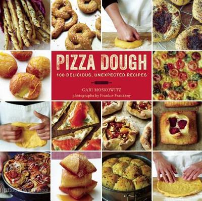 Pizza Dough: 100 Delicious, Unexpected Recipes - Moskowitz, Gabi, and Frankeny, Frankie (Photographer)