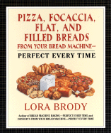 Pizza, Focaccia, Flat and Filled Breads for Your Bread Machine: Perfect Every Time