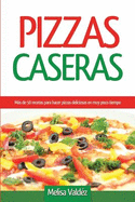 Pizzas Caseras: Ms de 50 recetas para hacer pizzas deliciosas en muy poco tiempo