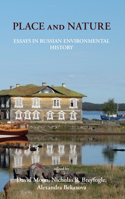 Place and Nature: Essays in Russian Environmental History - Moon, David (Editor), and Breyfogle, Nicholas (Editor), and Bekasova, Alexandra (Editor)