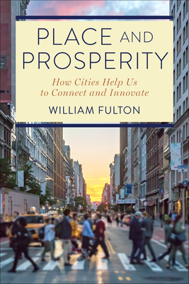 Place and Prosperity: How Cities Help Us to Connect and Innovate - Fulton, William