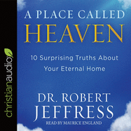 Place Called Heaven: 10 Surprising Truths about Your Eternal Home