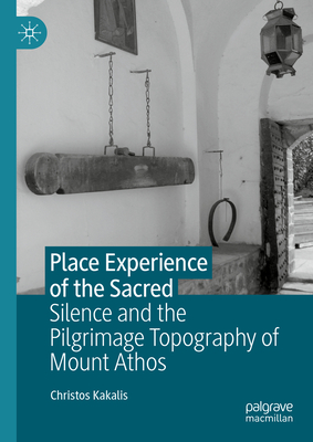 Place Experience of the Sacred: Silence and the Pilgrimage Topography of Mount Athos - Kakalis, Christos