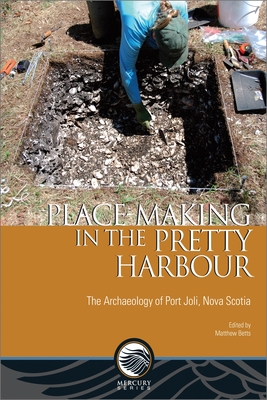 Place-Making in the Pretty Harbour: The Archaeology of Port Joli, Nova Scotia - Betts, Matthew