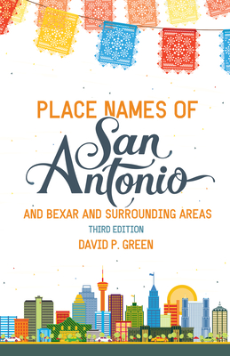 Place Names of San Antonio: Plus Bexar and Surrounding Counties - Green, David P