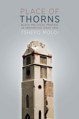 Place of Thorns: Black political protest in Kroonstad since 1976 - Moloi, Tshepo