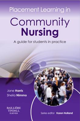 Placement Learning in Community Nursing: A guide for students in practice - Harris, Jane, MSc, RN, DN, RM, CPT, and Nimmo, Sheila, and Holland, Karen, MSc, SRN (Series edited by)