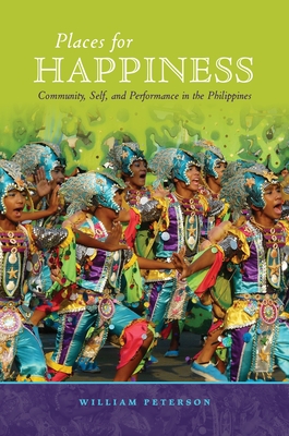 Places for Happiness: Community, Self, and Performance in the Philippines - Peterson, William