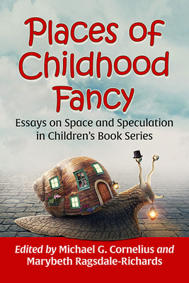 Places of Childhood Fancy: Essays on Space and Speculation in Children's Book Series - Cornelius, Michael G (Editor), and Ragsdale-Richards, Marybeth (Editor)