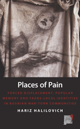 Places of Pain: Forced Displacement, Popular Memory, and Trans-Local Identities in Bosnian War-Torn Communities