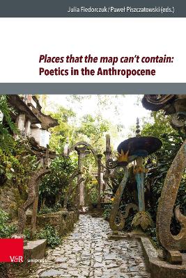 Places That the Map Can't Contain: Poetics in the Anthropocene - Fiedorczuk, Julia (Editor), and Piszczatowski, Pawel (Editor)