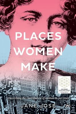 Places Women Make: Unearthing the Contribution of Women to Our Cities - Jose, Jane