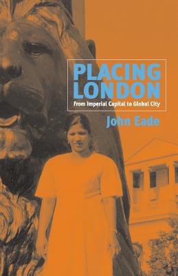 Placing London: From Imperial Capital to Global City - Eade, John