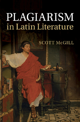 Plagiarism in Latin Literature - McGill, Scott