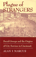 Plague of Strangers: Social Groups and the Origins of City Services in Cincinnati, 1819-1870 - Marcus, Aian I, Professor