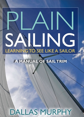 Plain Sailing: Learning to See Like a Sailor: A Manual of Sail Trim - Murphy, Dallas