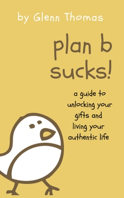 Plan B Sucks!: A guide to unlocking your gifts and living your authentic life - Thomas, Glenn