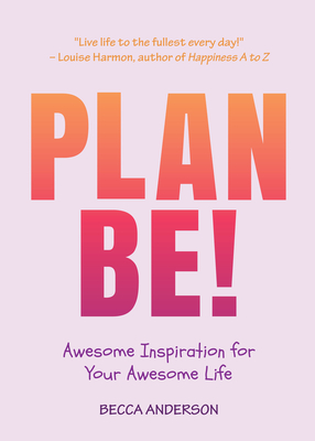 Plan Be!: Awesome Inspiration for Your Awesome Life - Anderson, Becca