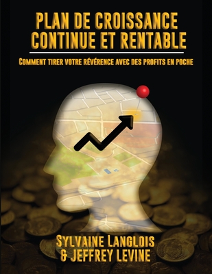 Plan De Croissance Continue Et Rentable: Comment Tirer Votre R?v?rence Avec des Profits En Poche - Levine, Jeffrey, and Langlois, Sylvaine