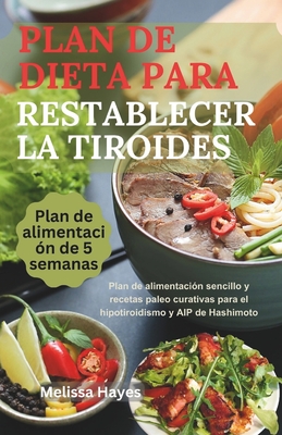 Plan De Dieta Para Restablecer La Tiroides: Plan de alimentacin sencillo y recetas paleo curativas para el hipotiroidismo y AIP de Hashimoto - Hayes, Melissa