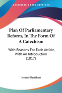 Plan Of Parliamentary Reform, In The Form Of A Catechism: With Reasons For Each Article, With An Introduction (1817)