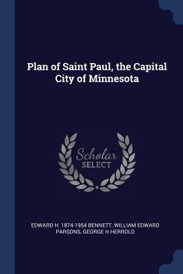 Plan of Saint Paul, the Capital City of Minnesota - Bennett, Edward H 1874-1954, and Parsons, William Edward, and Herrold, George H