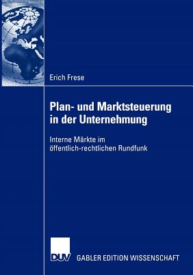 Plan- Und Marktsteuerung in Der Unternehmung: Interne Markte Im Offentlich-Rechtlichen Rundfunk - Frese, Erich