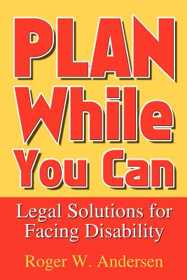 Plan While You Can: Legal Solutions for Facing Disability - Andersen, Roger W